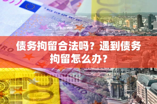 武汉债务拘留合法吗？遇到债务拘留怎么办？