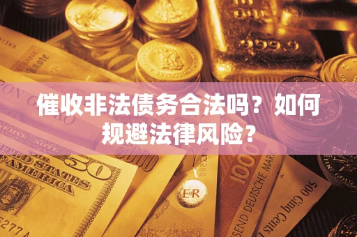 武汉催收非法债务合法吗？如何规避法律风险？