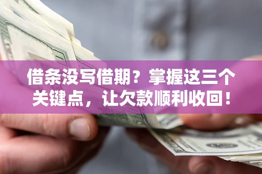 武汉借条没写借期？掌握这三个关键点，让欠款顺利收回！