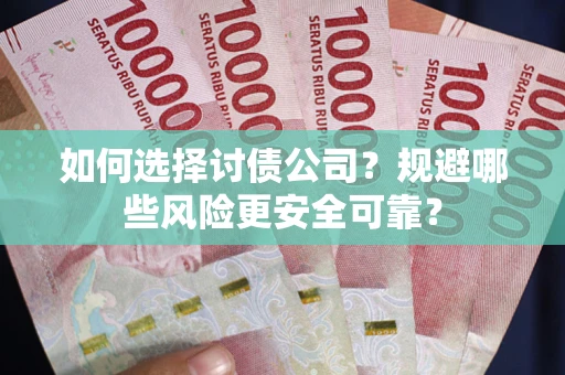 武汉如何选择讨债公司？规避哪些风险更安全可靠？