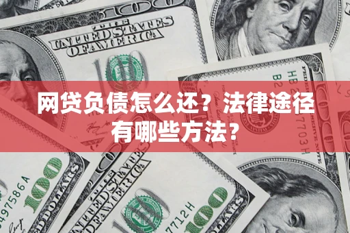 武汉网贷负债怎么还？法律途径有哪些方法？