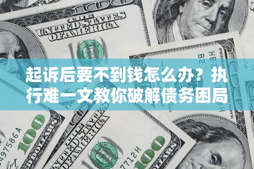 武汉起诉后要不到钱怎么办？执行难一文教你破解债务困局