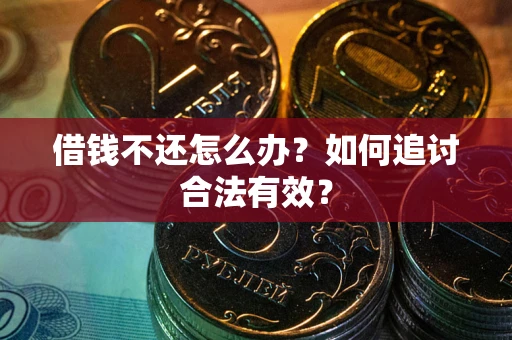 武汉借钱不还怎么办？如何追讨合法有效？