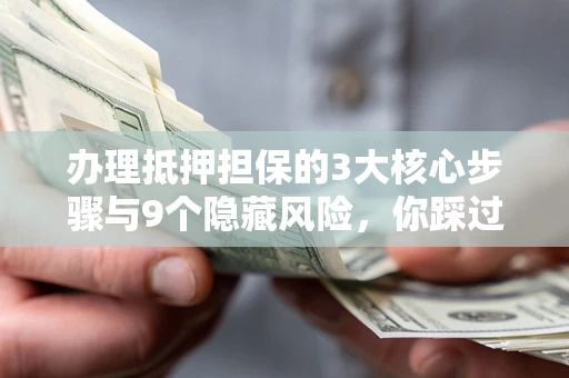 武汉办理抵押担保的3大核心步骤与9个隐藏风险，你踩过哪个坑？