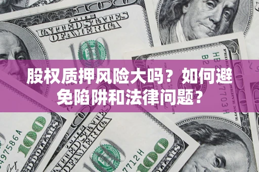 武汉股权质押风险大吗？如何避免陷阱和法律问题？