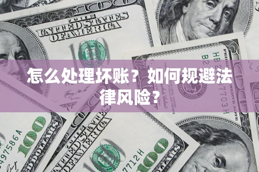 武汉怎么处理坏账？如何规避法律风险？