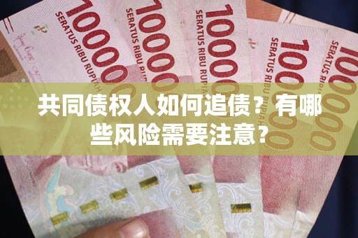 武汉共同债权人如何追债？有哪些风险需要注意？