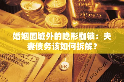 武汉婚姻围城外的隐形枷锁：夫妻债务该如何拆解？