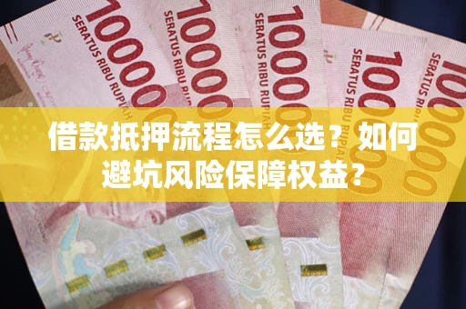 武汉借款抵押流程怎么选？如何避坑风险保障权益？