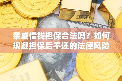 武汉亲戚借钱担保合法吗？如何规避担保后不还的法律风险？