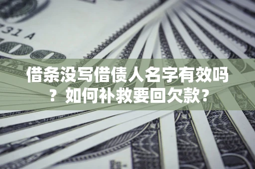 武汉借条没写借债人名字有效吗？如何补救要回欠款？