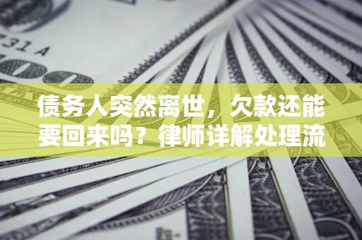 武汉债务人突然离世，欠款还能要回来吗？律师详解处理流程