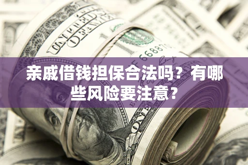 武汉亲戚借钱担保合法吗？有哪些风险要注意？