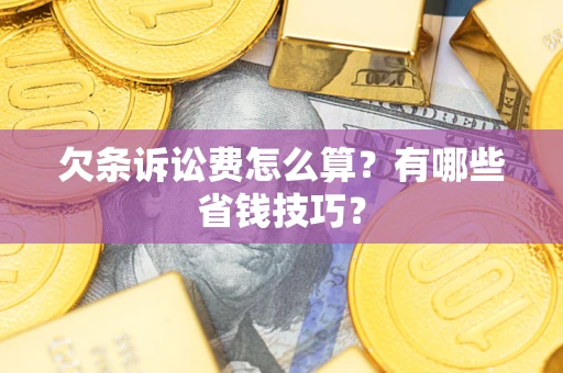 武汉欠条诉讼费怎么算？有哪些省钱技巧？