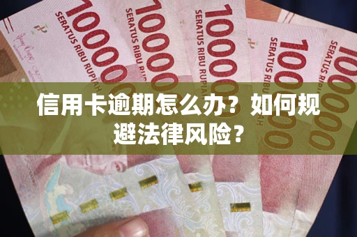 武汉信用卡逾期怎么办？如何规避法律风险？