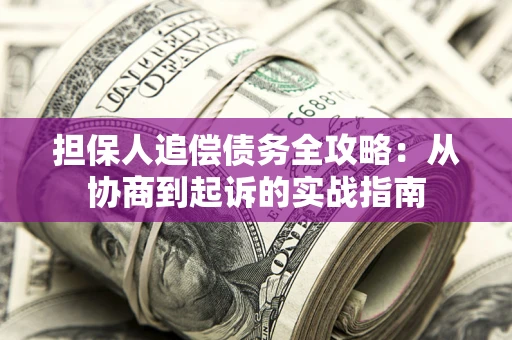 武汉担保人追偿债务全攻略：从协商到起诉的实战指南