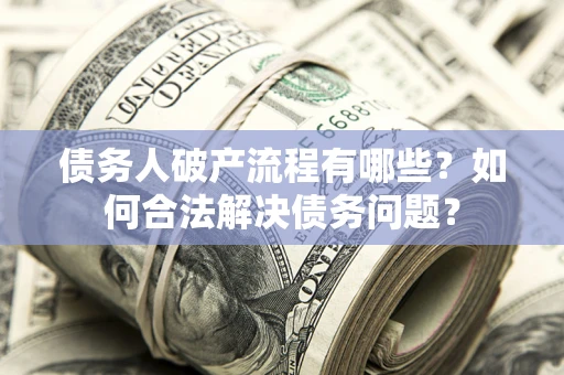 武汉债务人破产流程有哪些？如何合法解决债务问题？