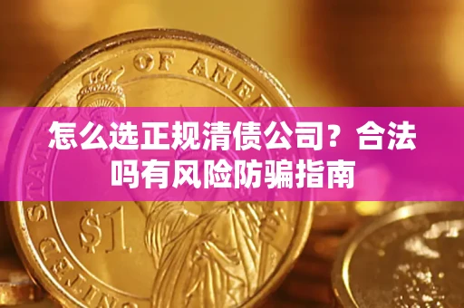 武汉怎么选正规清债公司？合法吗有风险防骗指南