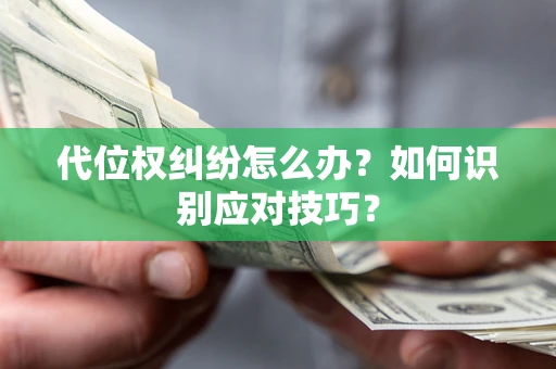 武汉代位权纠纷怎么办？如何识别应对技巧？