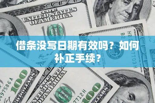 武汉借条没写日期有效吗？如何补正手续？