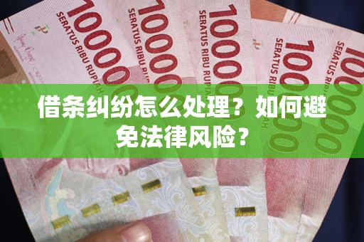 武汉借条纠纷怎么处理？如何避免法律风险？