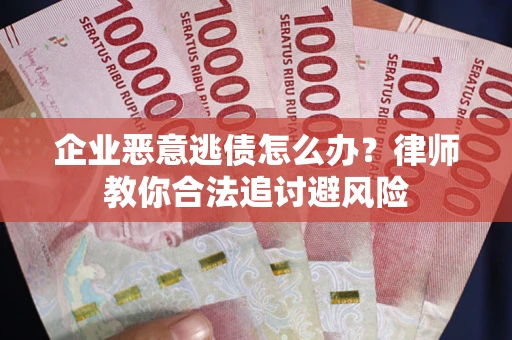 武汉企业恶意逃债怎么办？律师教你合法追讨避风险