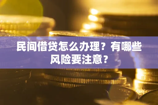 武汉民间借贷怎么办理？有哪些风险要注意？