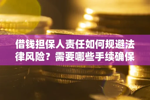 武汉借钱担保人责任如何规避法律风险？需要哪些手续确保安全？