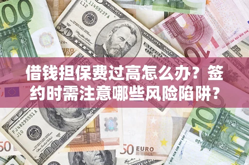 武汉借钱担保费过高怎么办？签约时需注意哪些风险陷阱？