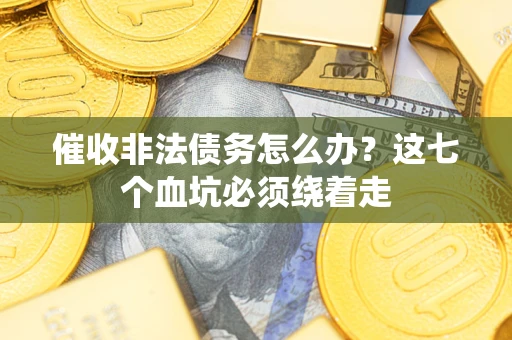 武汉催收非法债务怎么办？这七个血坑必须绕着走