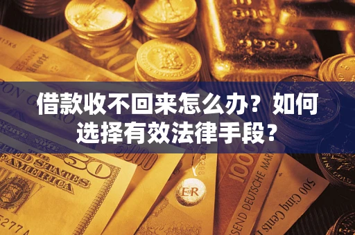 武汉借款收不回来怎么办？如何选择有效法律手段？