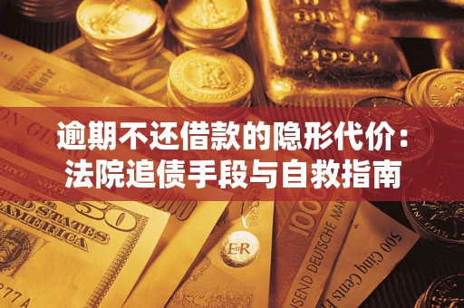 武汉逾期不还借款的隐形代价：法院追债手段与自救指南