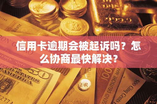 武汉信用卡逾期会被起诉吗？怎么协商最快解决？