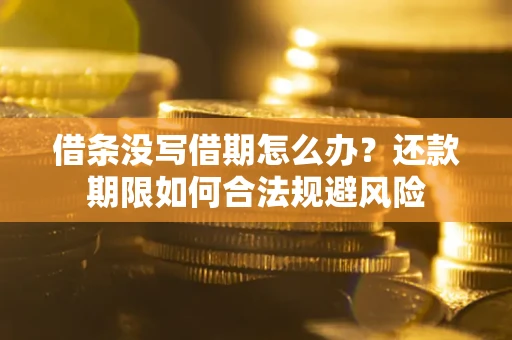 武汉借条没写借期怎么办？还款期限如何合法规避风险