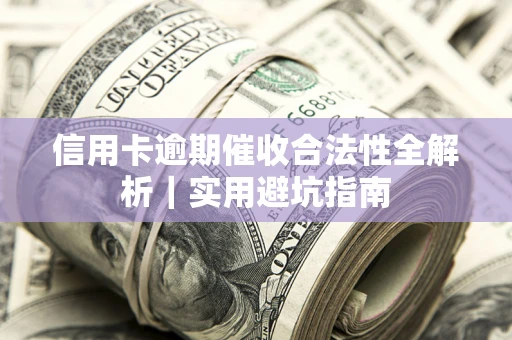 武汉信用卡逾期催收合法性全解析｜实用避坑指南