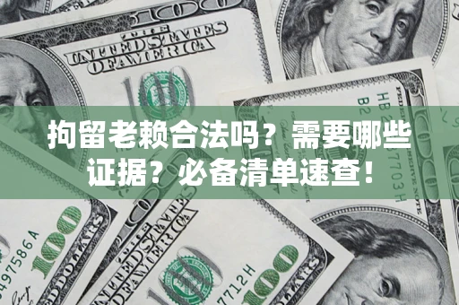 武汉拘留老赖合法吗？需要哪些证据？必备清单速查！