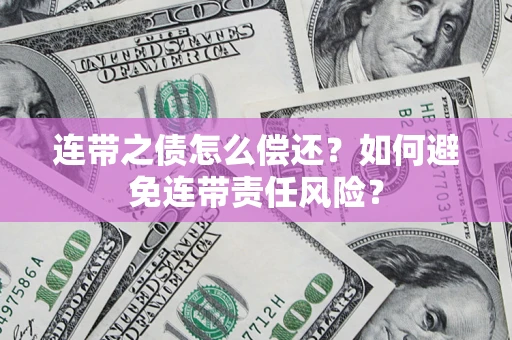 武汉连带之债怎么偿还？如何避免连带责任风险？