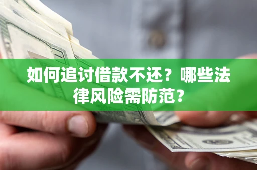 武汉如何追讨借款不还？哪些法律风险需防范？