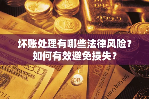 武汉坏账处理有哪些法律风险？如何有效避免损失？
